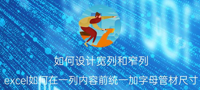 如何设计宽列和窄列 excel如何在一列内容前统一加字母管材尺寸？